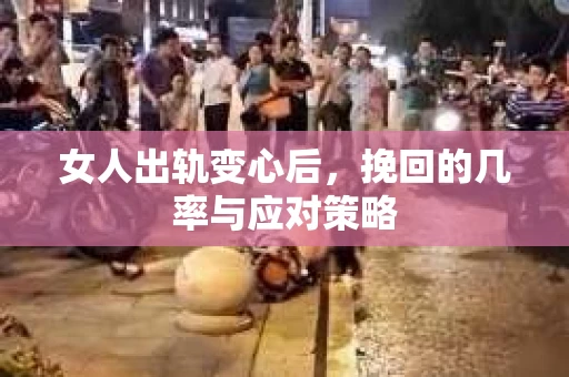 女人出轨变心后,挽回的几率与应对策略 女人出轨变心后,挽回的几率与应对策略