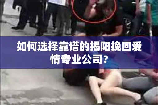 如何选择靠谱的揭阳挽回爱情专业公司？