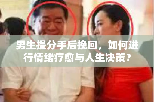 男生提分手后挽回，如何进行情绪疗愈与人生决策？