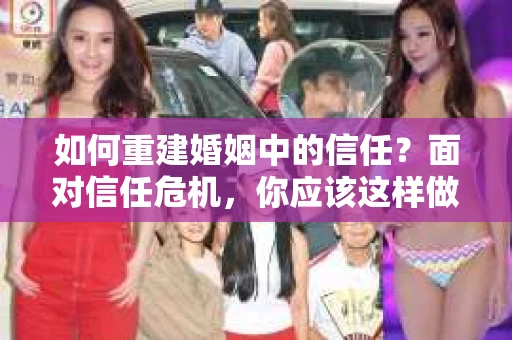 如何重建婚姻中的信任？面对信任危机，你应该这样做