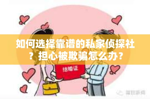 如何选择靠谱的私家侦探社？担心被欺骗怎么办？