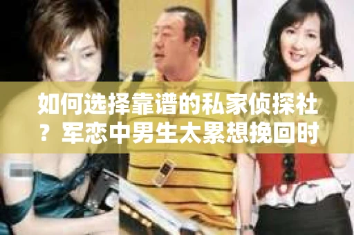 如何选择靠谱的私家侦探社？军恋中男生太累想挽回时怎么办？