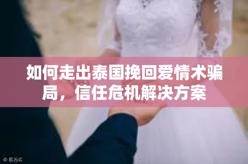 如何走出泰国挽回爱情术骗局，信任危机解决方案
