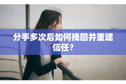 分手多次后如何挽回并重建信任？