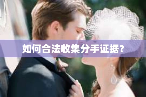 如何合法收集分手证据? 如何合法收集分手证据?