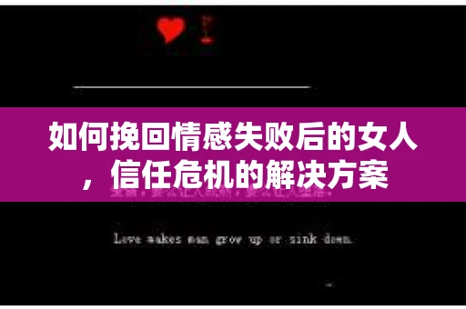 如何挽回情感失败后的女人，信任危机的解决方案