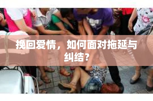 挽回爱情，如何面对拖延与纠结？