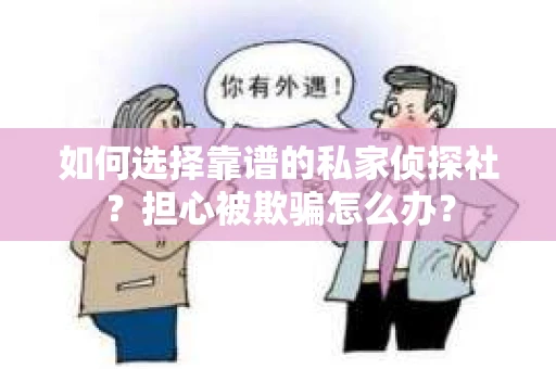 如何选择靠谱的私家侦探社?担心被欺骗怎么办? 如何选择靠谱的私家侦探社?担心被欺骗怎么办?