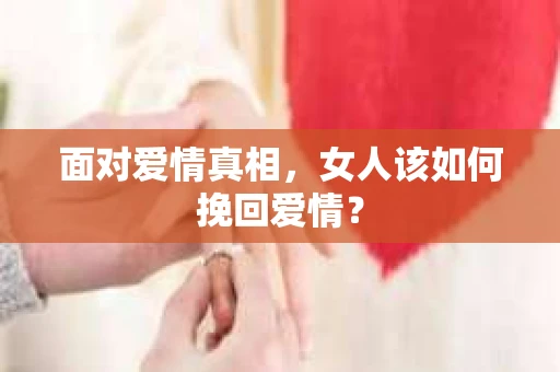面对爱情真相，女人该如何挽回爱情？