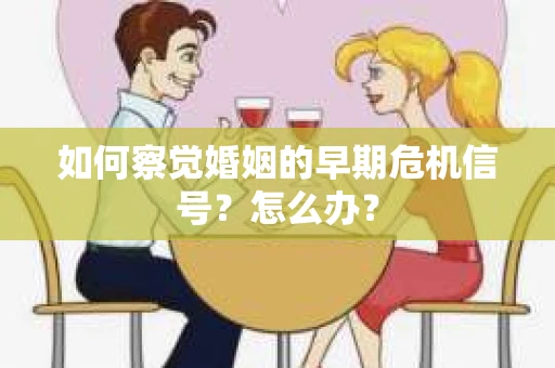 如何察觉婚姻的早期危机信号？怎么办？