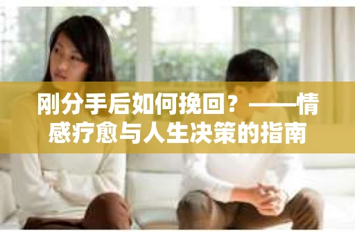 刚分手后如何挽回？——情感疗愈与人生决策的指南