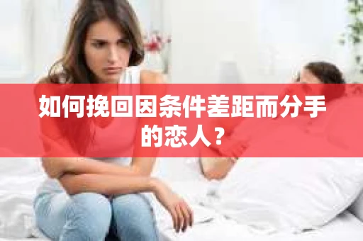 如何挽回因条件差距而分手的恋人？
