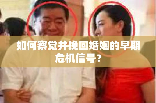 如何察觉并挽回婚姻的早期危机信号？