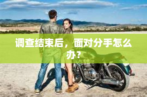 调查结束后，面对分手怎么办？