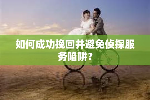 如何成功挽回并避免侦探服务陷阱？