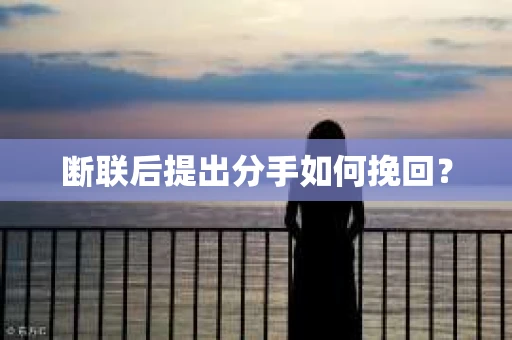 断联后提出分手如何挽回？