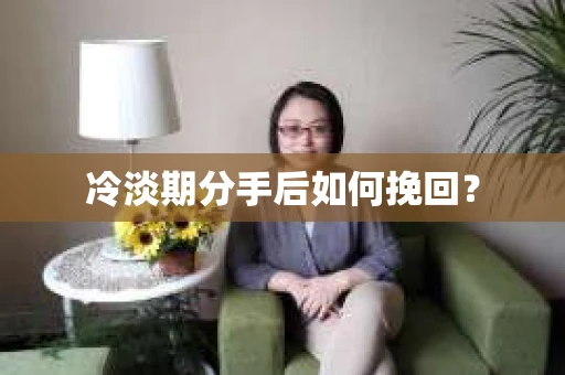 冷淡期分手后如何挽回？