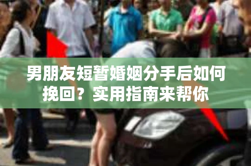 男朋友短暂婚姻分手后如何挽回?实用指南来帮你 男朋友短暂婚姻分手后如何挽回?实用指南来帮你