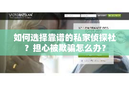 如何选择靠谱的私家侦探社？担心被欺骗怎么办？