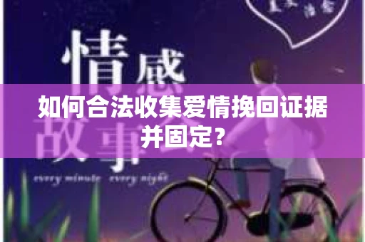 如何合法收集爱情挽回证据并固定? 如何合法收集爱情挽回证据并固定?