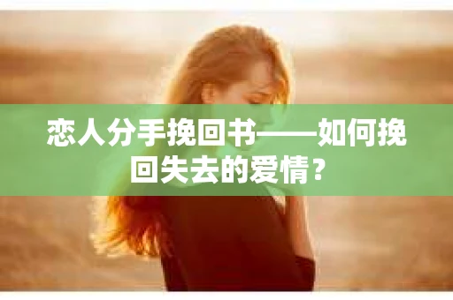 恋人分手挽回书——如何挽回失去的爱情？