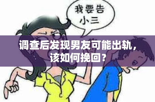 调查后发现男友可能出轨,该如何挽回? 调查后发现男友可能出轨,该如何挽回?