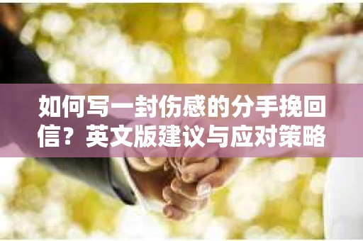如何写一封伤感的分手挽回信？英文版建议与应对策略