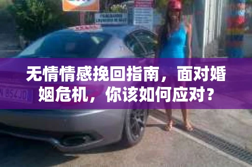 无情情感挽回指南,面对婚姻危机,你该如何应对? 无情情感挽回指南,面对婚姻危机,你该如何应对?