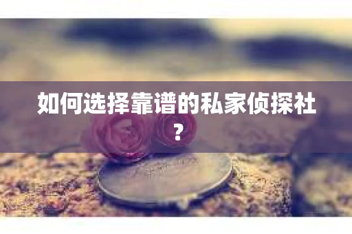 如何选择靠谱的私家侦探社? 如何选择靠谱的私家侦探社?