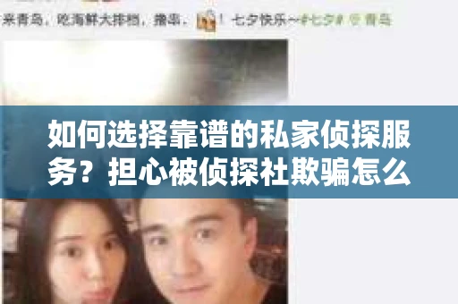 如何选择靠谱的私家侦探服务？担心被侦探社欺骗怎么办？