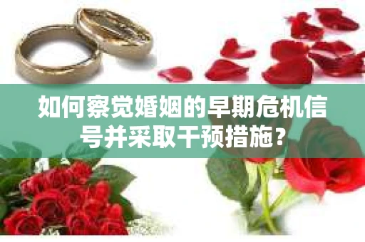 如何察觉婚姻的早期危机信号并采取干预措施？