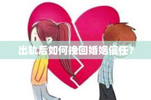 出轨后如何挽回婚姻信任？