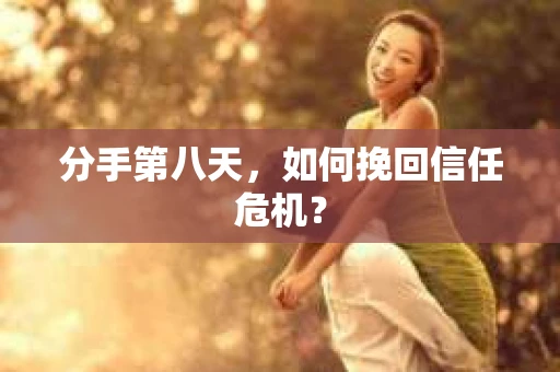 分手第八天，如何挽回信任危机？