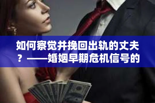 如何察觉并挽回出轨的丈夫？——婚姻早期危机信号的识别与应对