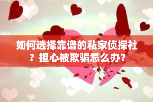 如何选择靠谱的私家侦探社？担心被欺骗怎么办？
