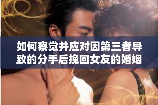 如何察觉并应对因第三者导致的分手后挽回女友的婚姻危机信号? 如何察觉并应对因第三者导致的分手后挽回女友的婚姻危机信号?