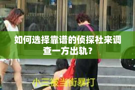 如何选择靠谱的侦探社来调查一方出轨？