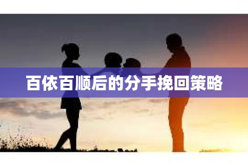 百依百顺后的分手挽回策略