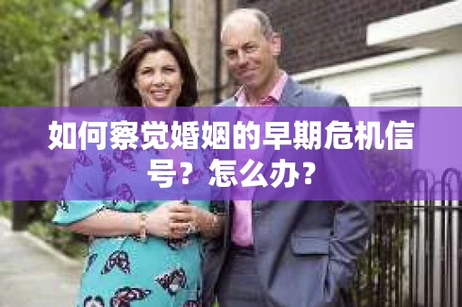 如何察觉婚姻的早期危机信号？怎么办？