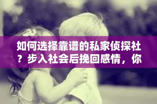 如何选择靠谱的私家侦探社？步入社会后挽回感情，你准备好了吗？
