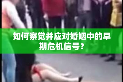 如何察觉并应对婚姻中的早期危机信号？