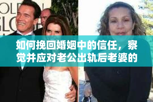 如何挽回婚姻中的信任，察觉并应对老公出轨后老婆的危机信号