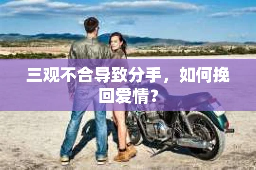 三观不合导致分手，如何挽回爱情？
