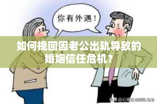 如何挽回因老公出轨导致的婚姻信任危机? 如何挽回因老公出轨导致的婚姻信任危机?