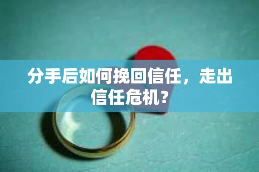分手后如何挽回信任，走出信任危机？
