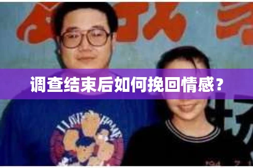 调查结束后如何挽回情感？