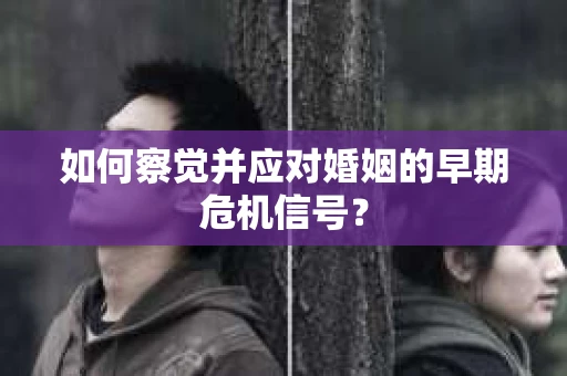 如何察觉并应对婚姻的早期危机信号? 如何察觉并应对婚姻的早期危机信号?