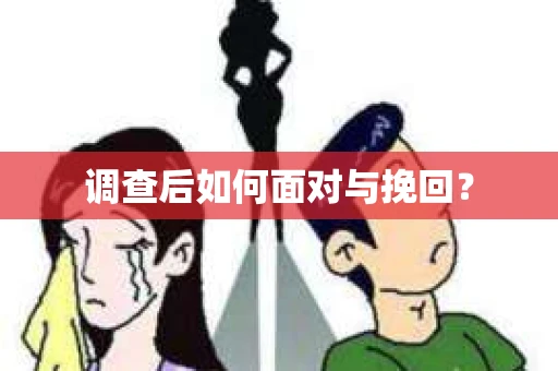 调查后如何面对与挽回? 调查后如何面对与挽回?