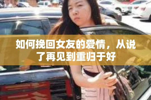 如何挽回女友的爱情，从说了再见到重归于好