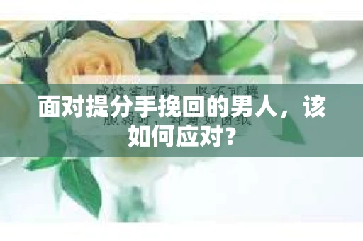 面对提分手挽回的男人，该如何应对？